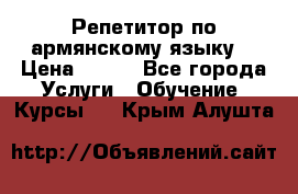 Репетитор по армянскому языку  › Цена ­ 800 - Все города Услуги » Обучение. Курсы   . Крым,Алушта